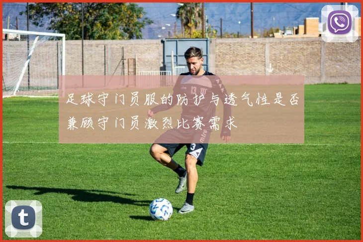 足球守门员服的防护与透气性是否兼顾守门员激烈比赛需求